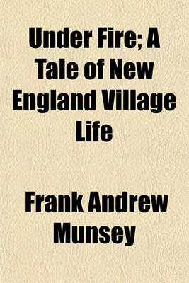 Book cover for Under Fire; A Tale of New England Village Life