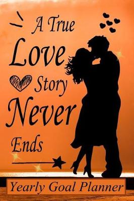 Book cover for A True Love Story Never Ends - Yearly Goal Planner