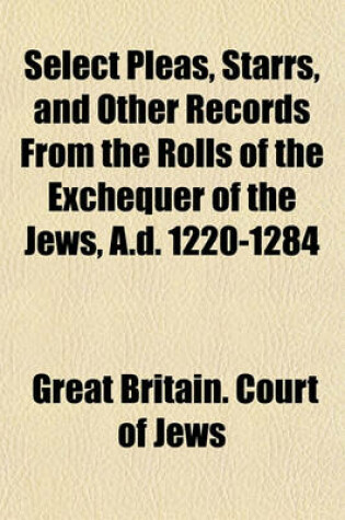 Cover of Select Pleas, Starrs, and Other Records from the Rolls of the Exchequer of the Jews, A.D. 1220-1284