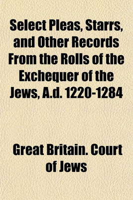 Book cover for Select Pleas, Starrs, and Other Records from the Rolls of the Exchequer of the Jews, A.D. 1220-1284