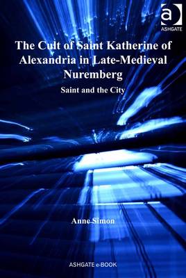 Book cover for The Cult of Saint Katherine of Alexandria in Late-Medieval Nuremberg