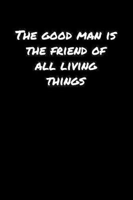 Book cover for The Good Man Is The Friend Of All Living Things�