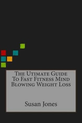 Cover of The Utimate Guide to Fast Fitness Mind Blowing Weight Loss