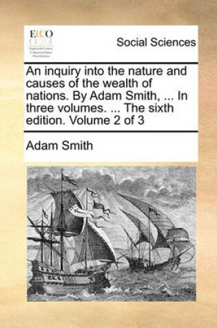 Cover of An Inquiry Into the Nature and Causes of the Wealth of Nations. by Adam Smith, ... in Three Volumes. ... the Sixth Edition. Volume 2 of 3
