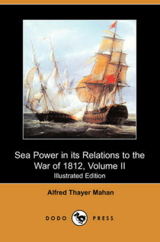Cover of Sea Power in Its Relations to the War of 1812, Volume II (Illustrated Edition) (Dodo Press)