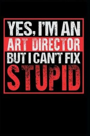 Cover of Yes I'm an Art Director But I Can't Fix Stupid
