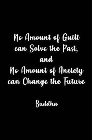 Cover of No Amount of Guilt can Solve the Past and No Amount of Anxiety- Buddha