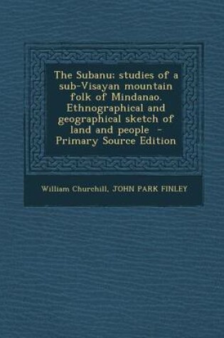 Cover of The Subanu; Studies of a Sub-Visayan Mountain Folk of Mindanao. Ethnographical and Geographical Sketch of Land and People - Primary Source Edition