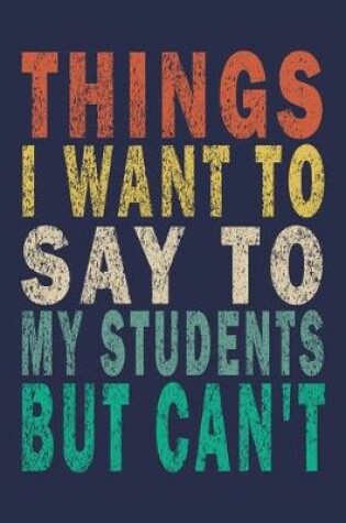 Cover of Things I Want To Say To My Students But Can't