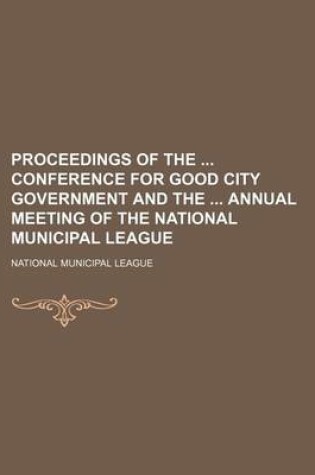 Cover of Proceedings of the Conference for Good City Government and the Annual Meeting of the National Municipal League (Volume 13)