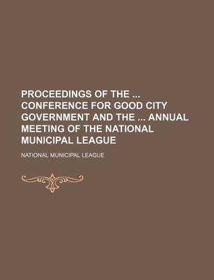 Book cover for Proceedings of the Conference for Good City Government and the Annual Meeting of the National Municipal League (Volume 13)