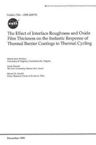 Cover of The Effect of Interface Roughness and Oxide Film Thickness on the Inelastic Response of Thermal Barrier Coatings to Thermal Cycling
