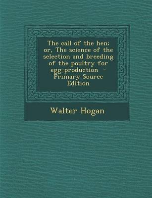 Book cover for The Call of the Hen; Or, the Science of the Selection and Breeding of the Poultry for Egg-Production - Primary Source Edition