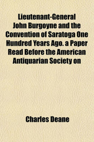 Cover of Lieutenant-General John Burgoyne and the Convention of Saratoga One Hundred Years Ago. a Paper Read Before the American Antiquarian Society on