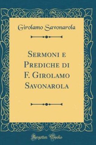 Cover of Sermoni E Prediche Di F. Girolamo Savonarola (Classic Reprint)