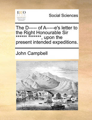 Book cover for The D----- of A-----e's letter to the Right Honourable Sir ****** *******, upon the present intended expeditions.