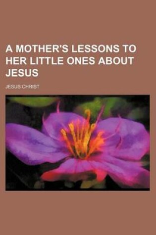 Cover of A Mother's Lessons to Her Little Ones about Jesus