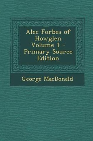 Cover of Alec Forbes of Howglen Volume 1 - Primary Source Edition