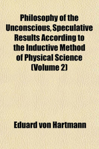 Cover of Philosophy of the Unconscious, Speculative Results According to the Inductive Method of Physical Science (Volume 2)