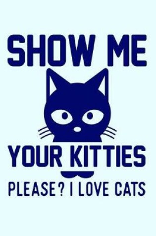 Cover of Show Me Your Kitties Please I Love Cats