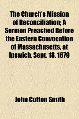 Book cover for The Church's Mission of Reconciliation; A Sermon Preached Before the Eastern Convocation of Massachusetts, at Ipswich, Sept. 18, 1879