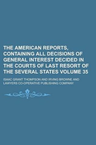 Cover of The American Reports, Containing All Decisions of General Interest Decided in the Courts of Last Resort of the Several States Volume 35