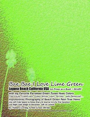 Book cover for Bae Bae I Love Lime Green Laguna Beach California USA Art Prints in a Book + DIARY with my Favorite Parrakeet Green Tones Hues Colors Chartreuse, LimeGreen, Green Yellow, Lawn, Peridot, Jade, Dematoid... Impressionist