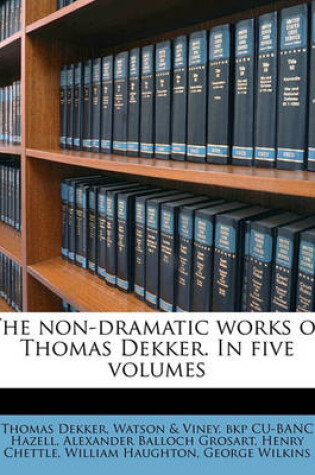 Cover of The Non-Dramatic Works of Thomas Dekker. in Five Volumes Volume 5