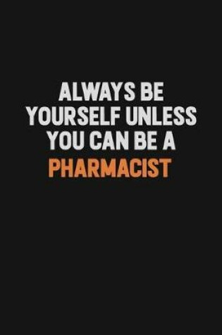 Cover of Always Be Yourself Unless You Can Be A Pharmacist