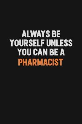 Book cover for Always Be Yourself Unless You Can Be A Pharmacist