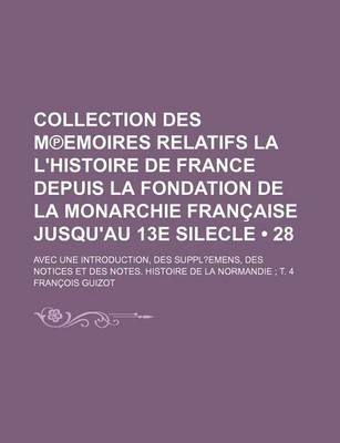 Book cover for Collection Des M Emoires Relatifs La L'Histoire de France Depuis La Fondation de La Monarchie Francaise Jusqu'au 13e Silecle (28); Avec Une Introduction, Des Suppl Emens, Des Notices Et Des Notes. Histoire de La Normandie T. 4