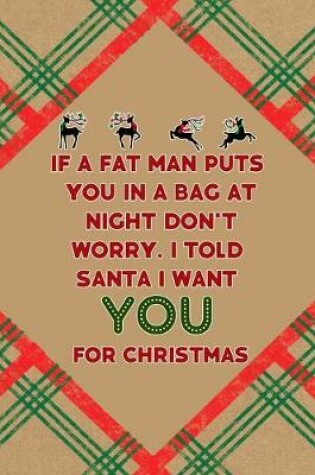 Cover of If A Fat Man Puts You In A Bag At Night... Don't Worry. I Told Santa I Want You For Christmas