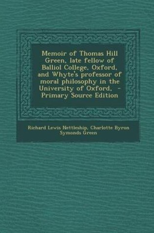 Cover of Memoir of Thomas Hill Green, Late Fellow of Balliol College, Oxford, and Whyte's Professor of Moral Philosophy in the University of Oxford, - Primary