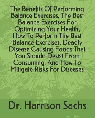 Book cover for The Benefits Of Performing Balance Exercises, The Best Balance Exercises For Optimizing Your Health, How To Perform The Best Balance Exercises, Deadly Disease Causing Foods That You Should Desist From Consuming, And How To Mitigate Risks For Diseases