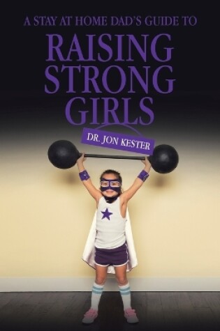 Cover of A Stay at Home Dad's Guide to Raising Strong Girls