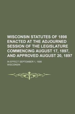 Cover of Wisconsin Statutes of 1898 Enacted at the Adjourned Session of the Legislature Commencing August 17, 1897, and Approved August 20, 1897; In Effect Sep