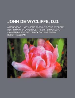 Book cover for John de Wycliffe, D.D.; A Monograph with Some Account of the Wycliffe Mss. in Oxford, Cambridge, the British Museum, Lambeth Palace, and Trinity College, Dublin