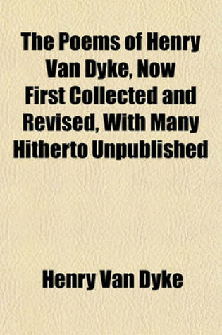 Cover of The Poems of Henry Van Dyke, Now First Collected and Revised, with Many Hitherto Unpublished