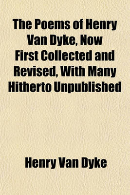 Book cover for The Poems of Henry Van Dyke, Now First Collected and Revised, with Many Hitherto Unpublished