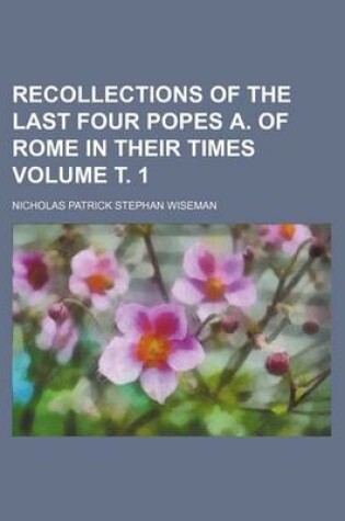 Cover of Recollections of the Last Four Popes A. of Rome in Their Times Volume . 1