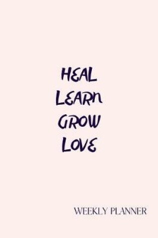 Cover of Heal Learn Grow Love. Weekly Planner