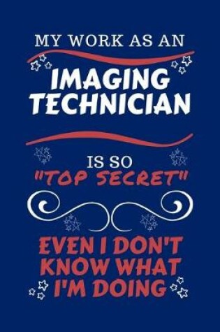 Cover of My Work As An Imaging Technician Is So Top Secret Even I Don't Know What I'm Doing
