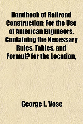 Book cover for Handbook of Railroad Construction; For the Use of American Engineers. Containing the Necessary Rules, Tables, and Formulae for the Location,