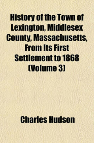 Cover of History of the Town of Lexington, Middlesex County, Massachusetts, from Its First Settlement to 1868 (Volume 3)