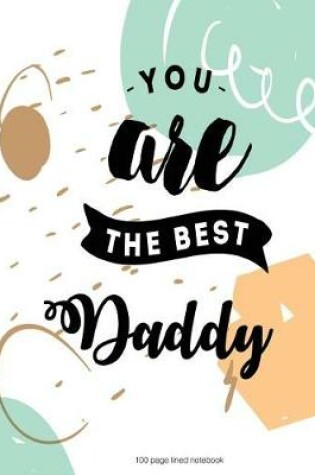 Cover of You are the best Daddy 100 Lined Page Notebook