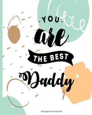 Book cover for You are the best Daddy 100 Lined Page Notebook