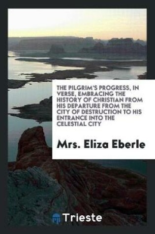 Cover of The Pilgrim's Progress, in Verse, Embracing the History of Christian from His Departure from the City of Destruction to His Entrance Into the Celestial City