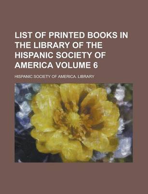 Book cover for List of Printed Books in the Library of the Hispanic Society of America Volume 6