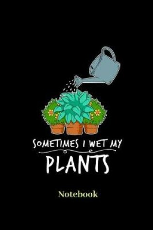 Cover of Sometimes I Wet My Plants Notebook