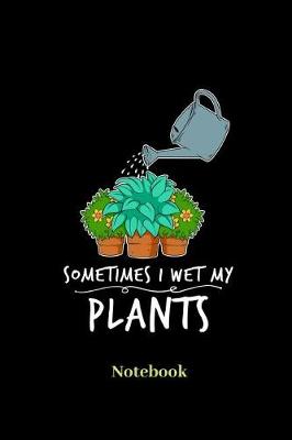 Book cover for Sometimes I Wet My Plants Notebook